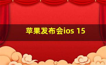 苹果发布会ios 15